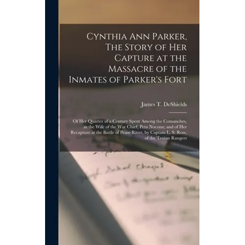 Cynthia Ann Parker, The Story of Her Capture at the Massacre of the Inmates of Parker's Fort; of Her Quarter of a Century Spent Among the Comanches, a