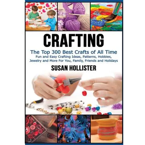 Crafting: The Top 300 Best Crafts: Fun and Easy Crafting Ideas, Patterns, Hobbies, Jewelry and More For You, Family, Friends and Holidays