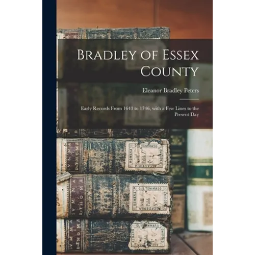 Bradley of Essex County: Early Records From 1643 to 1746, With a Few Lines to the Present Day