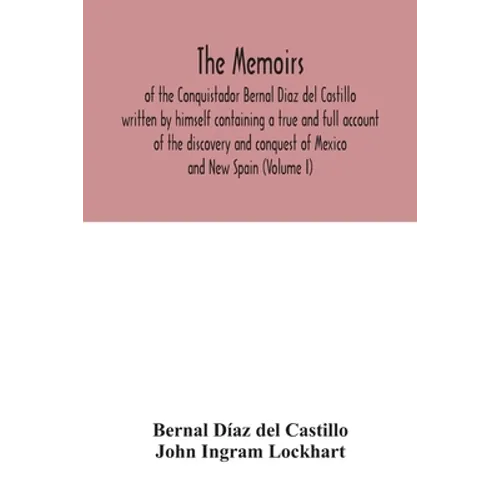 The Memoirs, of the Conquistador Bernal Diaz del Castillo written by himself containing a true and full account of the discovery and conquest of Mexic