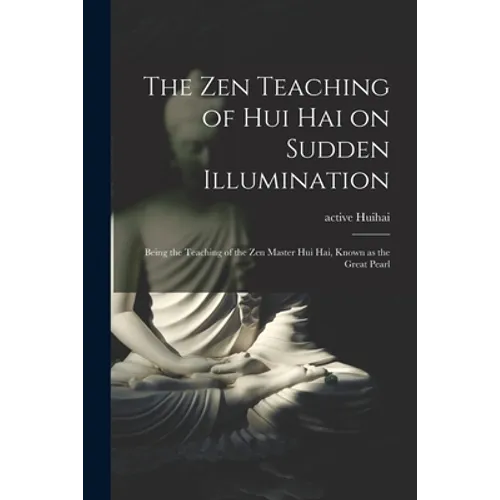 The Zen Teaching of Hui Hai on Sudden Illumination: Being the Teaching of the Zen Master Hui Hai, Known as the Great Pearl