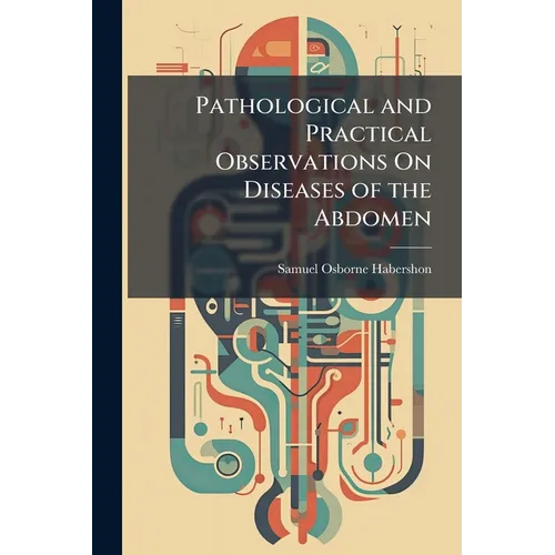 Pathological and Practical Observations On Diseases of the Abdomen: Comprising Those of the Stomach and Other Parts of the Alimentary Canal, Oesophagu