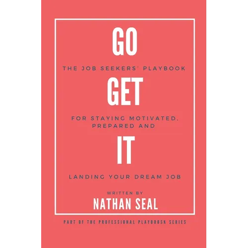 Go Get It: The Job Seekers' Playbook for Staying Motivated, Prepared and Landing Your Dream Job: Resumes, Cover Letters, Job Search Strategies, Salary