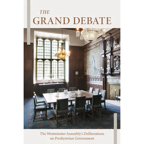 The Grand Debate: The Reasons Presented by the Dissenting Brethren Against Certain Propositions Concerning Presbyterian Government