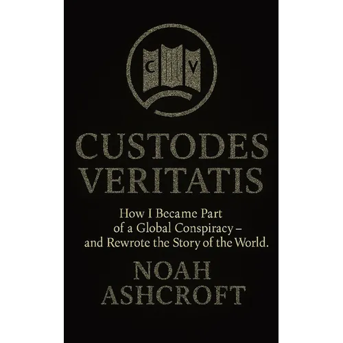 Custodes Veritatis: How I Became Part of a Global Conspiracy - and Rewrote the Story of the World