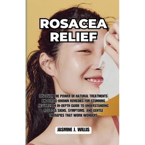 Rosacea Relief: Discover the Power of Natural Treatments and Little-Known Remedies for Stunning Results! An In-Depth Guide to Understa