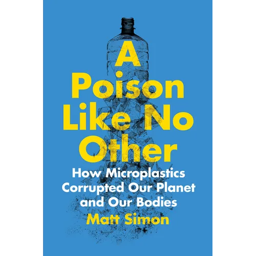A Poison Like No Other: How Microplastics Corrupted Our Planet and Our Bodies