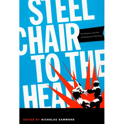 Steel Chair to the Head: The Pleasure and Pain of Professional Wrestling