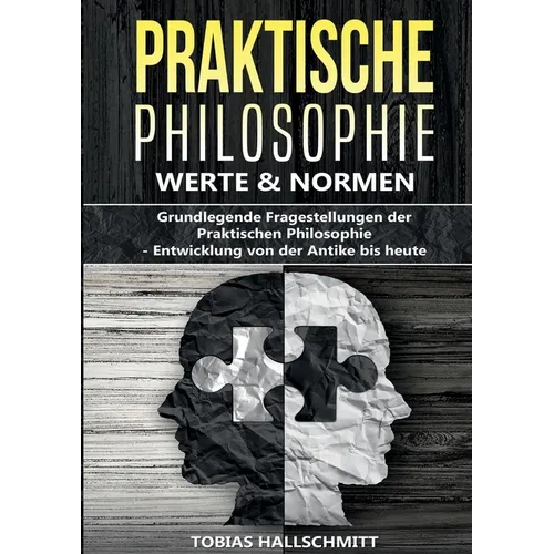Praktische Philosophie - Werte und Normen: Grundlegende Fragestellungen der Praktischen Philosophie - Entwicklung von der Antike bis heute
