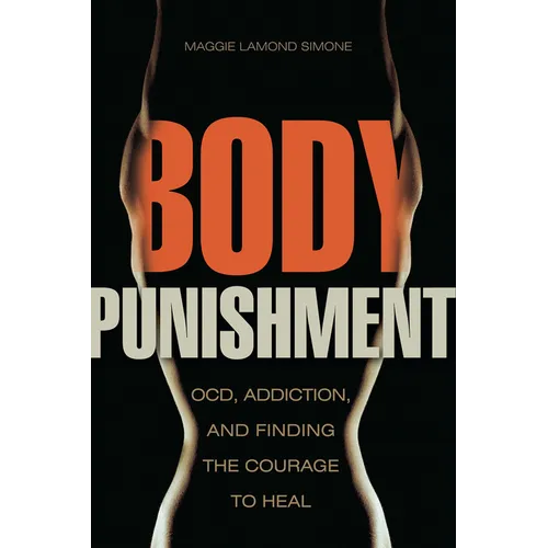 Body Punishment: Ocd, Addiction, and Finding the Courage to Heal