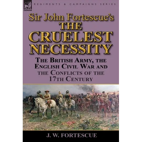 Sir John Fortescue's 'The Cruelest Necessity': The British Army, the English Civil War and the Conflicts of the 17th Century