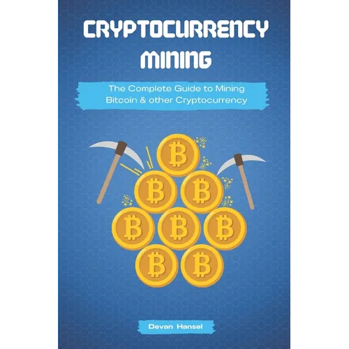 Cryptocurrency Mining: The Complete Guide to Mining Bitcoin, Ethereum and Cryptocurrency