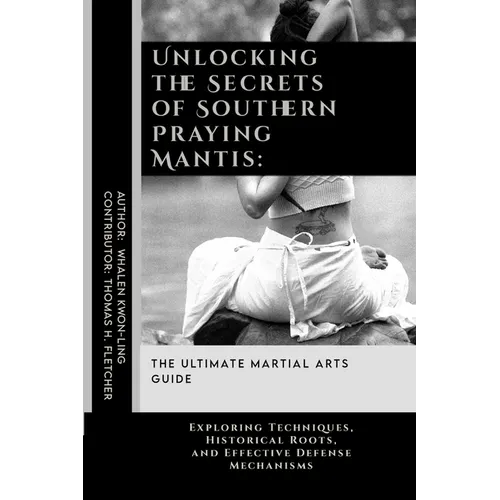 Unlocking the Secrets of Southern Praying Mantis: The Ultimate Martial Arts Guide: Exploring Techniques, Historical Roots, and Effective Defense Mecha