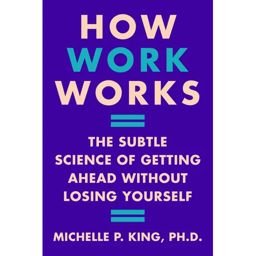 How Work Works: The Subtle Science of Getting Ahead Without Losing Yourself