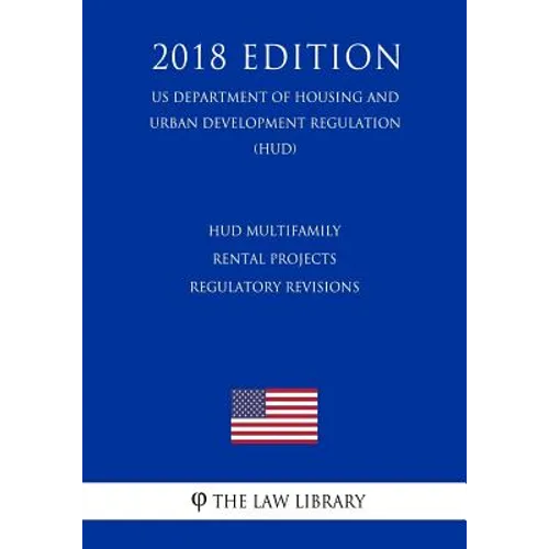 HUD Multifamily Rental Projects - Regulatory Revisions (US Department of Housing and Urban Development Regulation) (HUD) (2018 Edition)