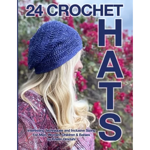 24 Crochet Hats: Interesting Techniques and Inclusive Sizing for Men, Women, Children and Babies