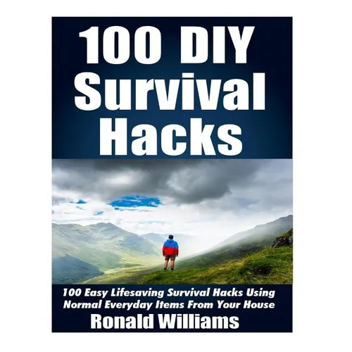 100 DIY Survival Hacks: 100 Easy Lifesaving Survival Hacks Using Normal Everyday Items From The House
