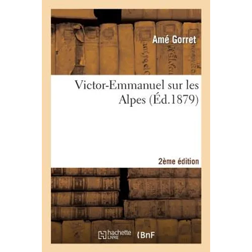 Victor-Emmanuel sur les Alpes 2e édition: Notices et souvenirs. ornés de croquis par C. Teja, d'un portrait en photographie, et d'une carte