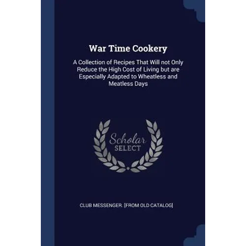 War Time Cookery: A Collection of Recipes That Will not Only Reduce the High Cost of Living but are Especially Adapted to Wheatless and Meatless Days