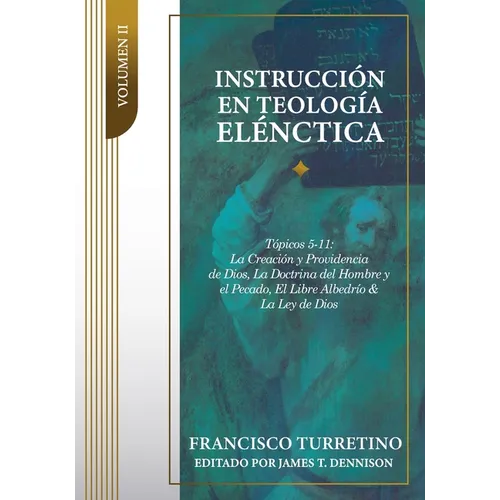 Instrucción en Teología Elénctica - Vol. 2: Tópicos 5-11: La Creación, la Providencia de Dios, los Ángeles, el Pacto de la Naturaleza, el Pecado del H