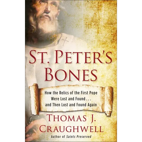 St. Peter's Bones: How the Relics of the First Pope Were Lost and Found... and Then Lost and Found Again