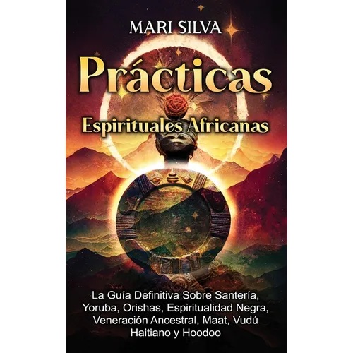 Prácticas Espirituales Africanas: La guía definitiva sobre santería, yoruba, orishas, espiritualidad negra, veneración ancestral, maat, vudú haitiano