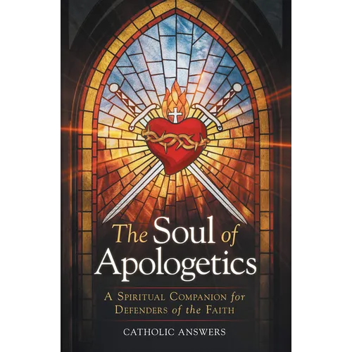 The Soul of Apologetics: A Spiritual Companion for Defenders of the Faith