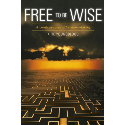 Free to Be Wise: A Guide to Biblical Decision Making
