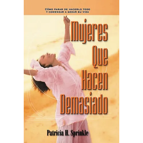 Mujeres Que Hacen Demasiado: Cómo Parar de Hacerlo Todo Y Comenzar a Disfrutar La Vida