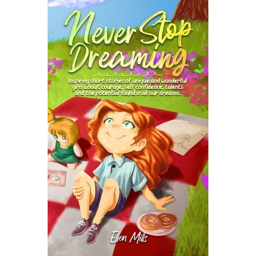 Never Stop Dreaming: Inspiring short stories of unique and wonderful girls about courage, self-confidence, talents, and the potential found