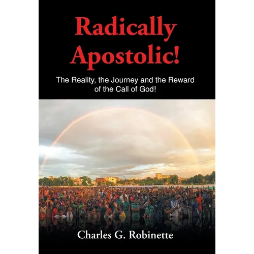 Radically Apostolic: The Reality, the Journey, and the Reward of the Call of God!
