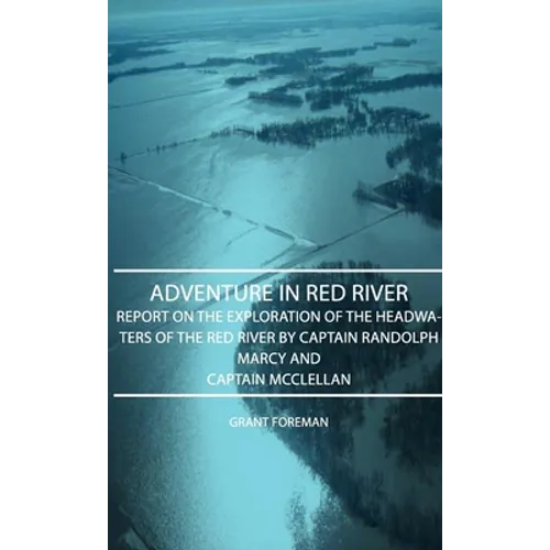 Adventure in Red River - Report on the Exploration of the Headwaters of the Red River by Captain Randolph Marcy and Captain McClellan