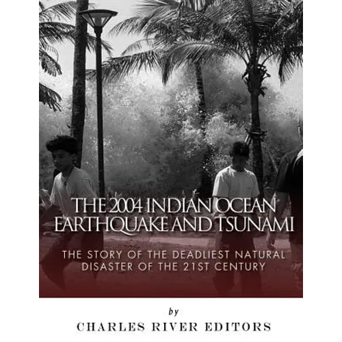 The 2004 Indian Ocean Earthquake and Tsunami: The Story of the Deadliest Natural Disaster of the 21st Century