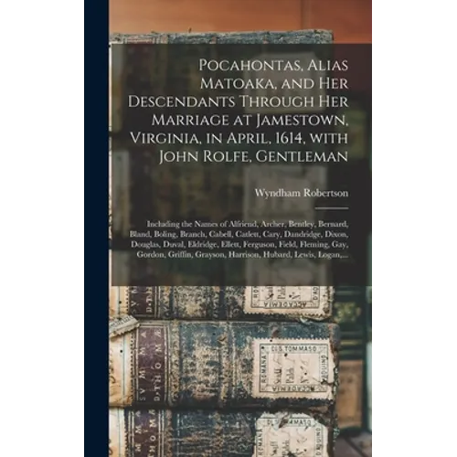 Pocahontas, Alias Matoaka, and Her Descendants Through Her Marriage at Jamestown, Virginia, in April, 1614, With John Rolfe, Gentleman; Including the
