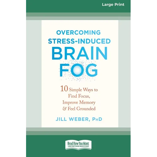 Overcoming Stress-Induced Brain Fog: 10 Simple Ways to Find Focus, Improve Memory, and Feel Grounded (16pt Large Print Edition)