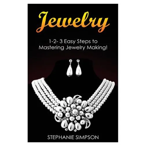 Jewelry: 1-2-3 Easy Steps to Mastering Jewelry Making!