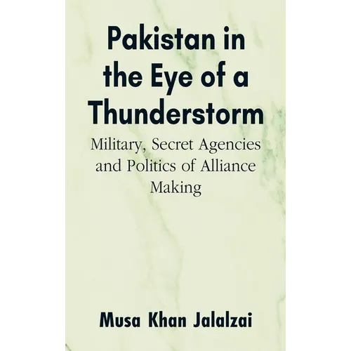 Pakistan in the Eye of a Thunderstorm: Military, Secret Agencies and Politics of Alliance Making