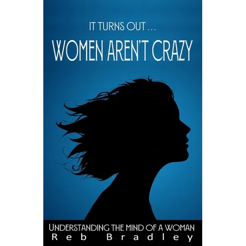 It Turns Out . . . Women AREN'T Crazy: Understanding the Mind of A Woman