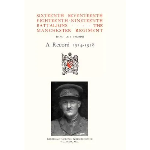 Sixteenth, Seventeenth, Eighteenth & Nineteenth Battalions the Manchester Regiment 1914-1918