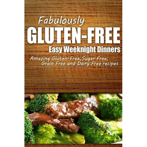 Fabulously Gluten-Free - Easy Weeknight Dinners: Yummy Gluten-Free Ideas for Celiac Disease and Gluten Sensitivity