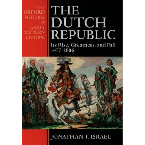 The Dutch Republic: Its Rise, Greatness, and Fall 1477-1806