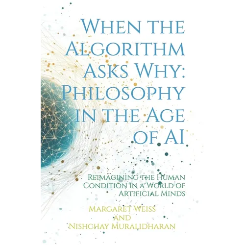 When the Algorithm Asks Why: Philosophy in the Age of AI: Reimagining the Human Condition in a World of Artificial Minds