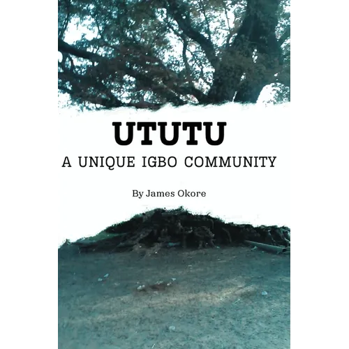 Ututu: A Unique Igbo Community: A Comprehensive Walkthrough of the History and Present of the Ututu Kingdom, in Abia State, Southeast Nigeria