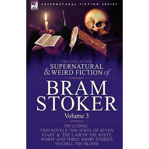 The Collected Supernatural and Weird Fiction of Bram Stoker: 3-Contains Two Novels 'The Jewel of Seven Stars' & 'The Lair of the White Worm' and Three