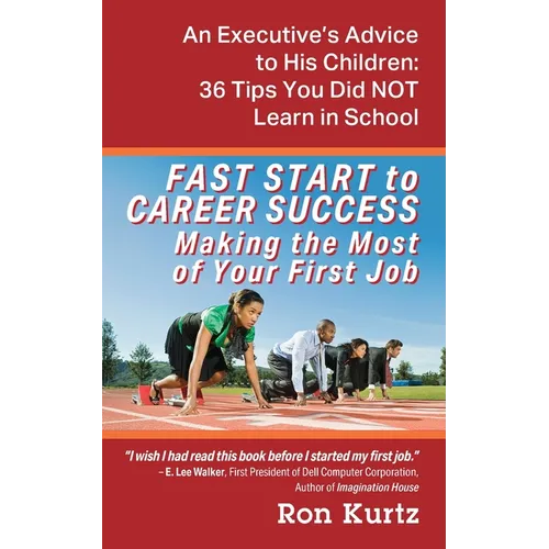 FAST START to CAREER SUCCESS Making the Most of Your First Job: An Executive's Advice to His Children: 36 Tips You Did NOT Learn in School