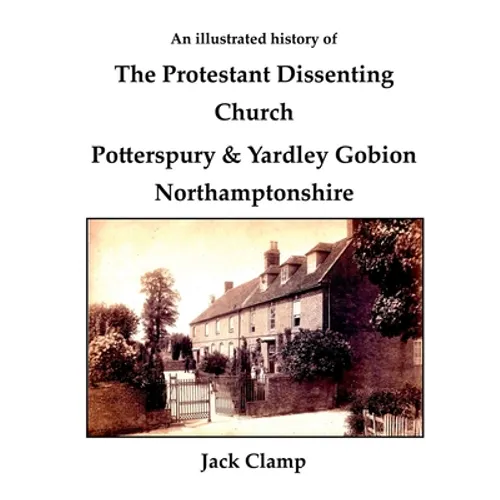 An illustrated history of the Protestant Dissenting Church: Potterspury & Yardley Gobion Northamptonshire, 1690-1920 - Paperback