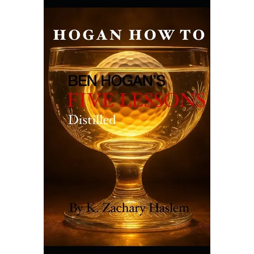 Hogan How To: Ben Hogan's Five Lessons Distilled