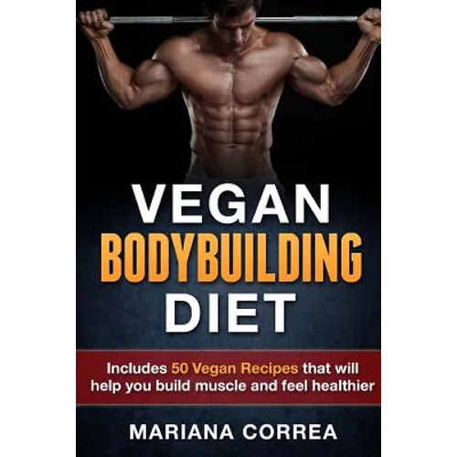 VEGAN BODYBUILDING Diet: Includes 50 Vegan Recipes that will help you build muscle and feel healthier