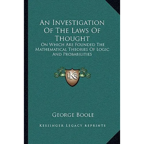 An Investigation Of The Laws Of Thought: On Which Are Founded The Mathematical Theories Of Logic And Probabilities