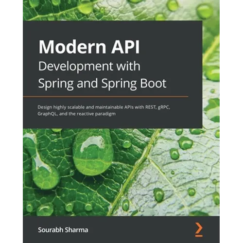 Modern API Development with Spring and Spring Boot: Design highly scalable and maintainable APIs with REST, gRPC, GraphQL, and the reactive paradigm